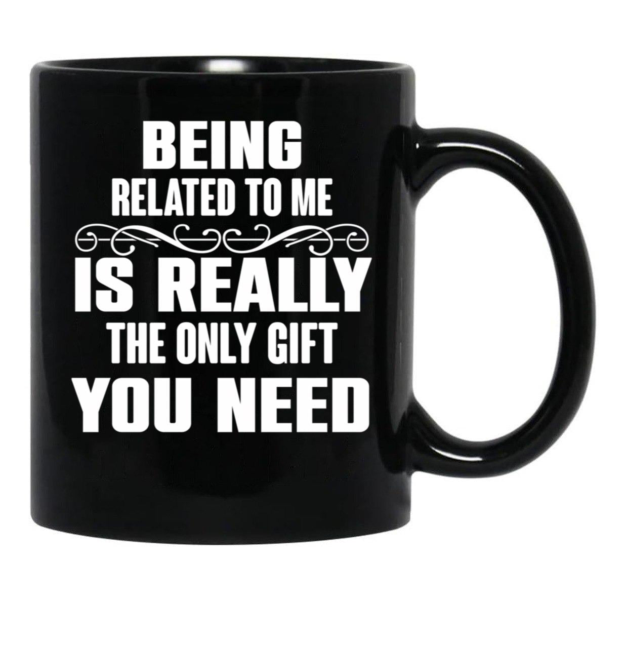 Being Related To Me Is Really The Only Gift You Need-Funny Sayings Black Coffee Mug - Black