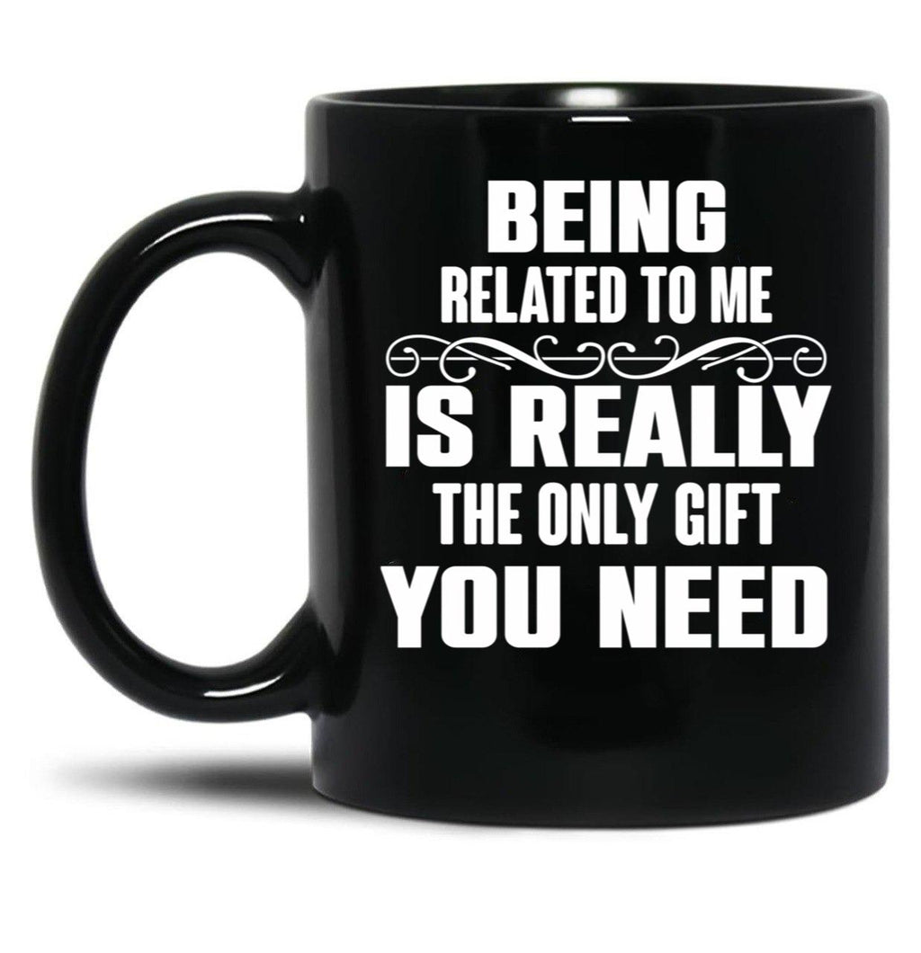 Being Related To Me Is Really The Only Gift You Need-Funny Sayings Black Coffee Mug