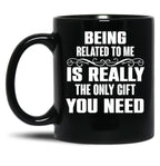 Being Related To Me Is Really The Only Gift You Need-Funny Sayings Black Coffee Mug