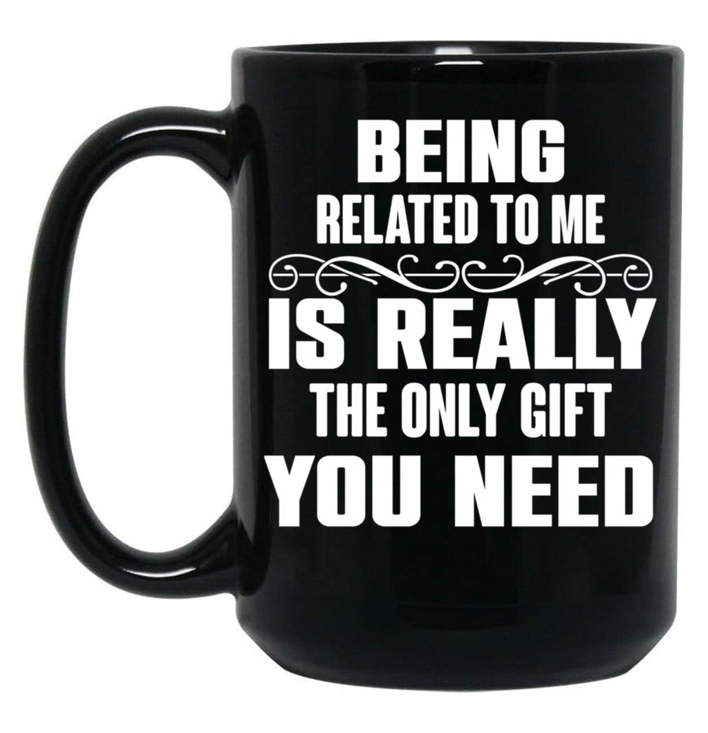 Being Related To Me Is Really The Only Gift You Need-Funny Sayings Black Coffee Mug