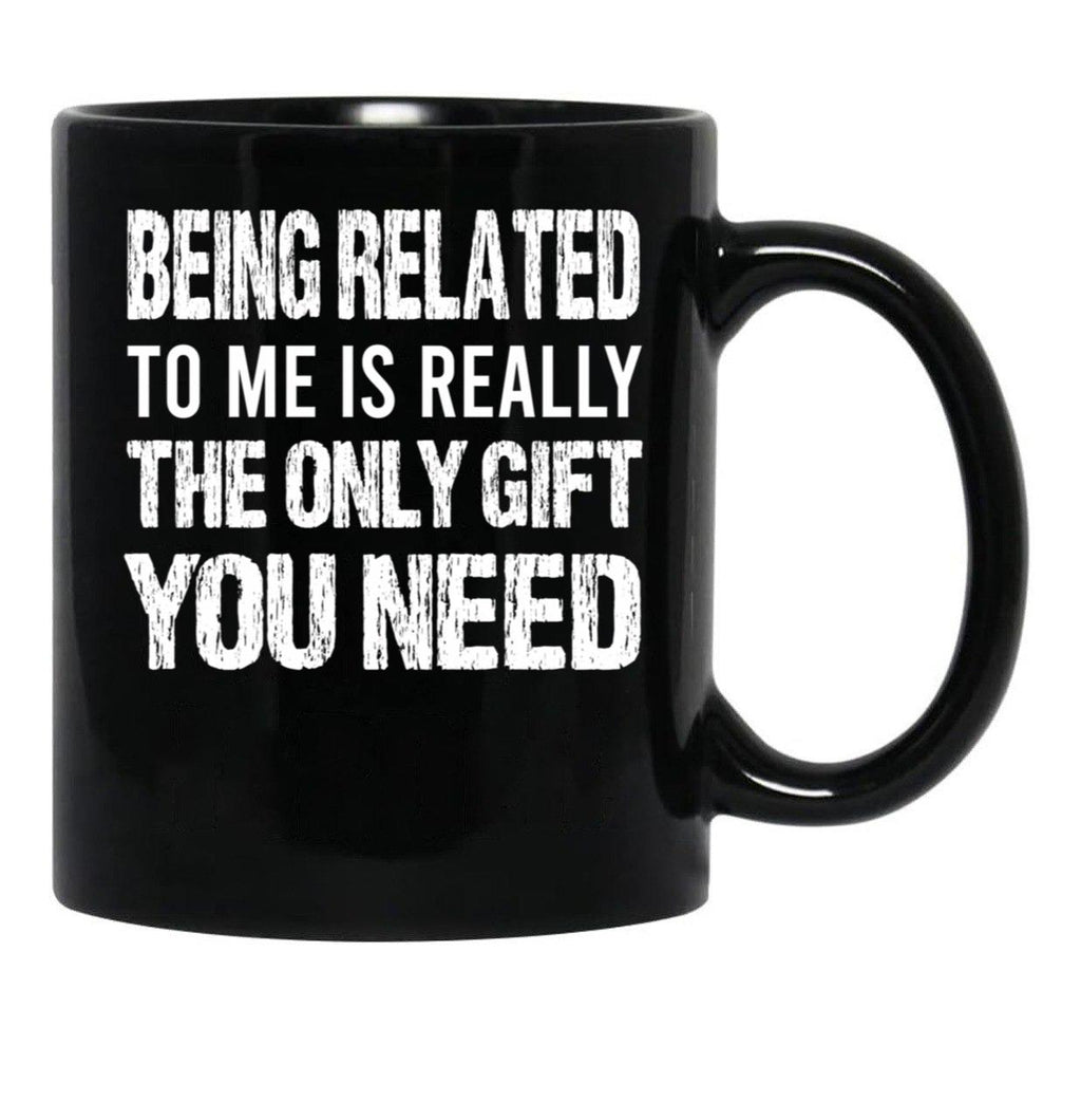 Being Related To Me Is Really The Only Gift You Need (1) Black Coffee Mug - Black