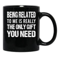 Being Related To Me Is Really The Only Gift You Need (1) Black Coffee Mug - Black