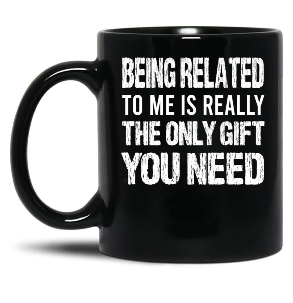 Being Related To Me Is Really The Only Gift You Need (1) Black Coffee Mug