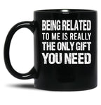 Being Related To Me Is Really The Only Gift You Need (1) Black Coffee Mug