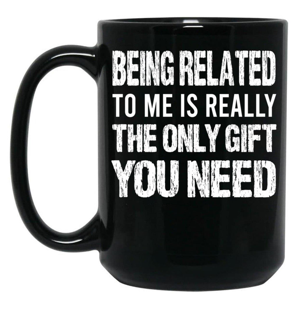 Being Related To Me Is Really The Only Gift You Need (1) Black Coffee Mug