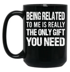 Being Related To Me Is Really The Only Gift You Need (1) Black Coffee Mug