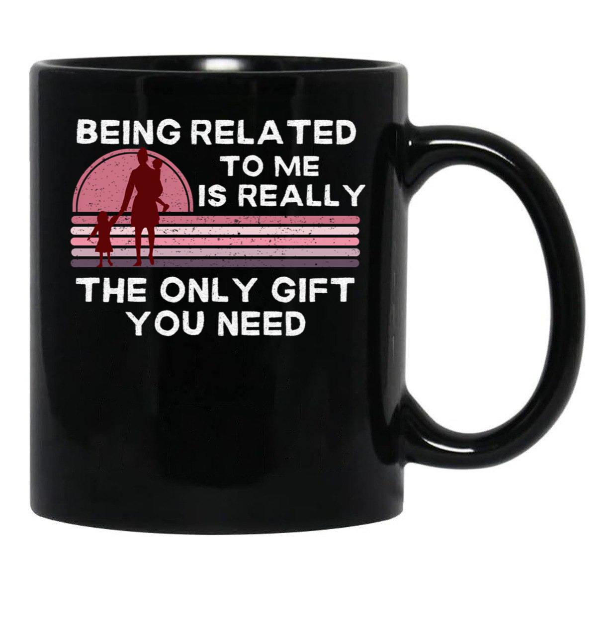 Being Related To Me Is Really The Only Gift You Need (2) Black Coffee Mug - Black