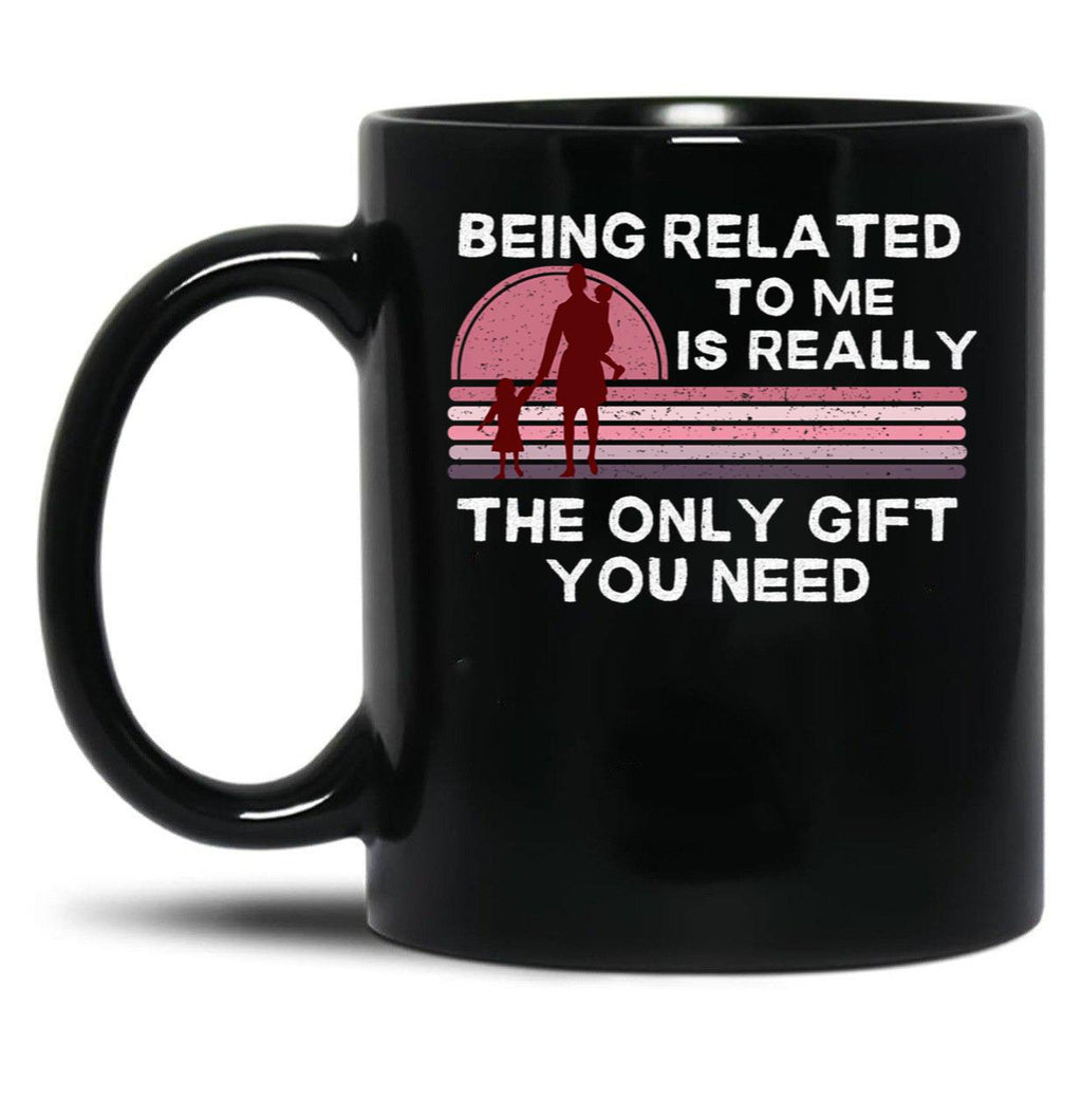 Being Related To Me Is Really The Only Gift You Need (2) Black Coffee Mug