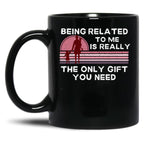 Being Related To Me Is Really The Only Gift You Need (2) Black Coffee Mug