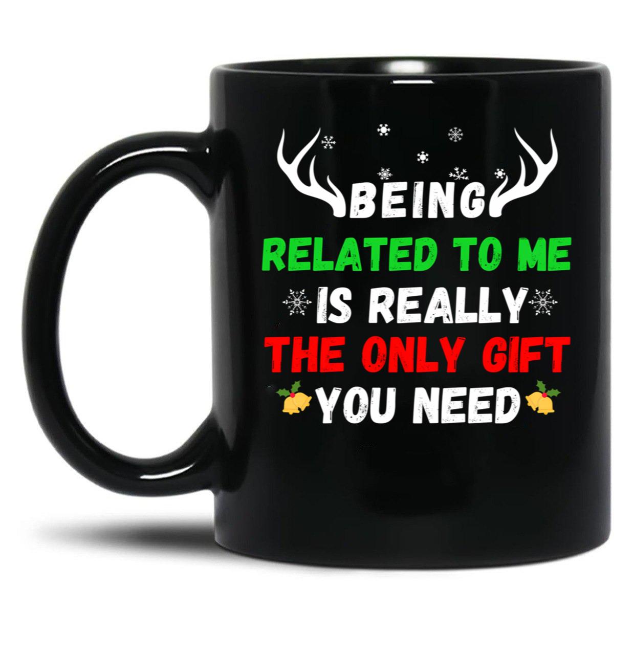 Being Related To Me Is Really The Only Gift You Need (3) Black Coffee Mug