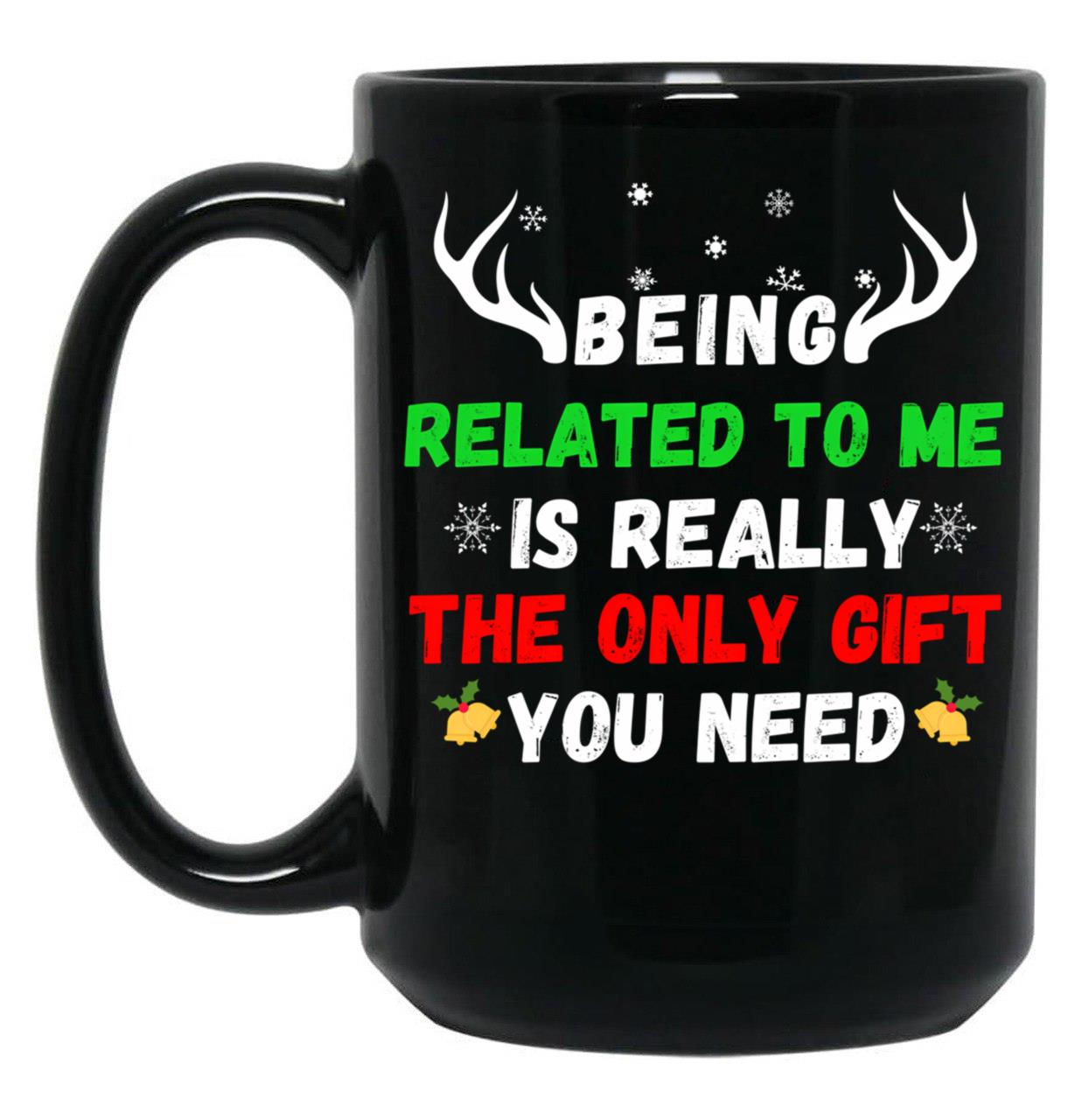 Being Related To Me Is Really The Only Gift You Need (3) Black Coffee Mug