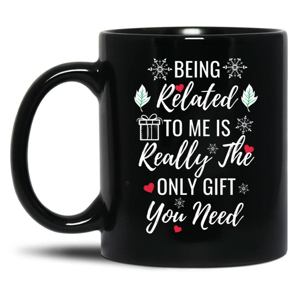 Being Related To Me Is Really The Only Gift You Need (4) Black Coffee Mug