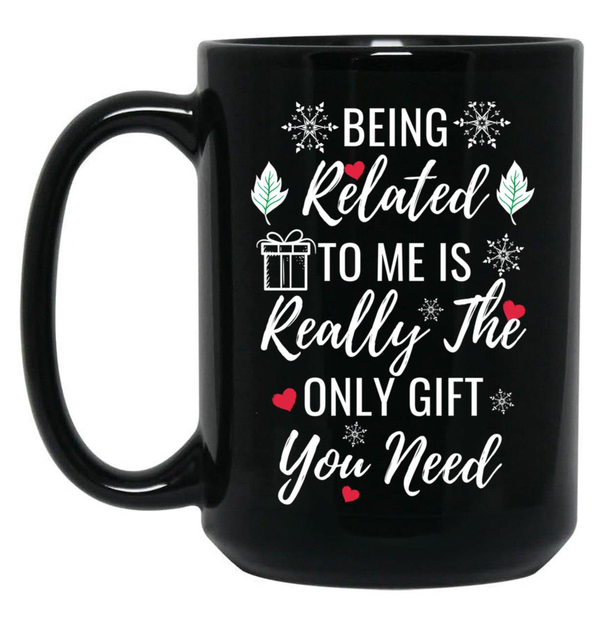 Being Related To Me Is Really The Only Gift You Need (4) Black Coffee Mug