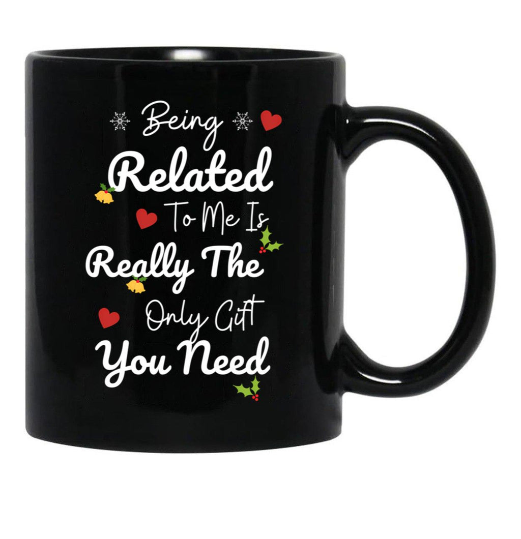 Being Related To Me Is Really The Only Gift You Need (5) Black Coffee Mug - Black