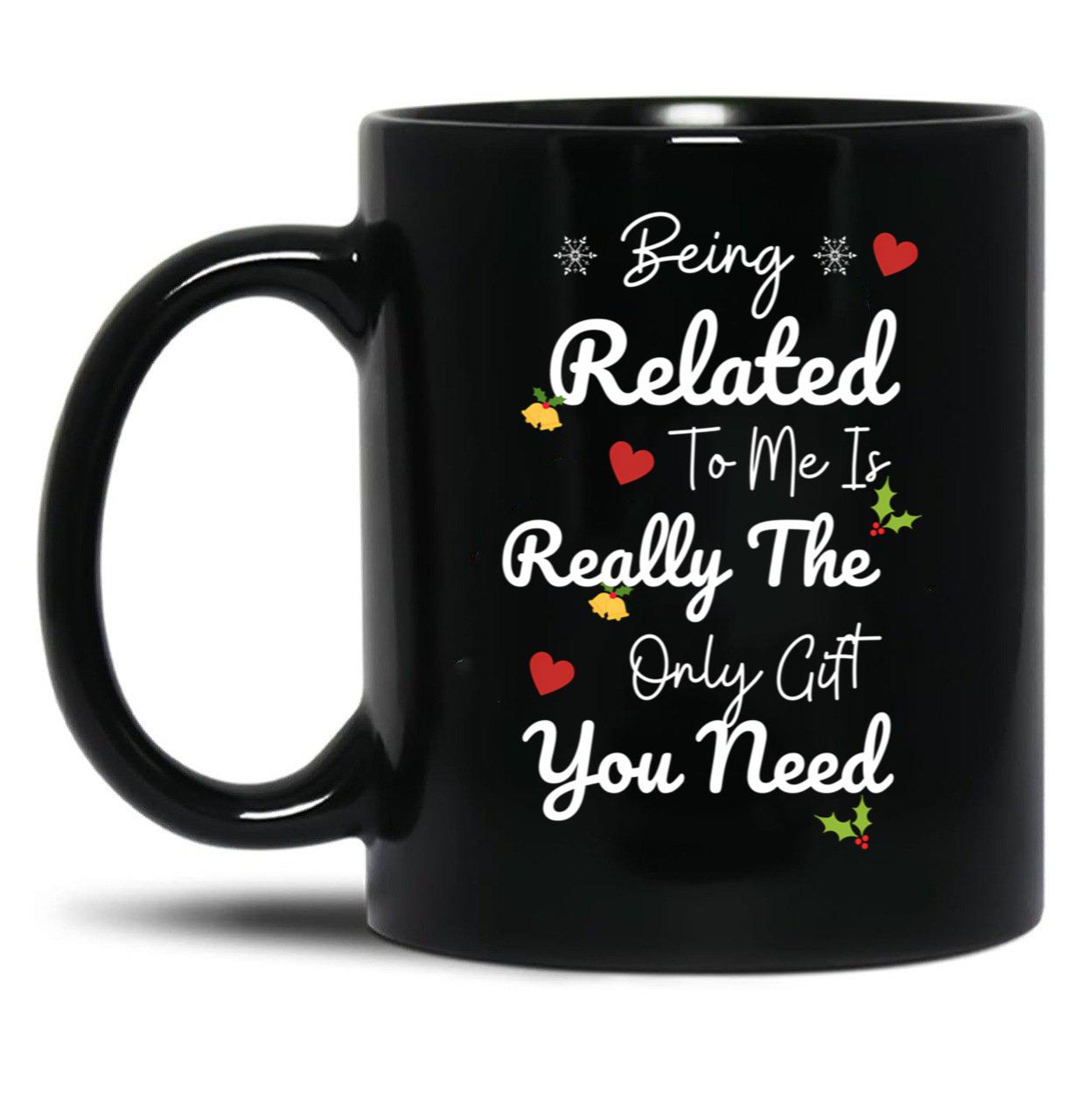 Being Related To Me Is Really The Only Gift You Need (5) Black Coffee Mug