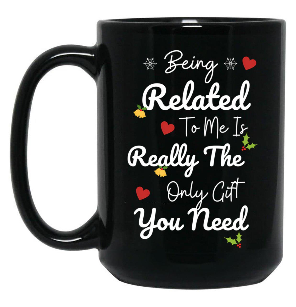 Being Related To Me Is Really The Only Gift You Need (5) Black Coffee Mug