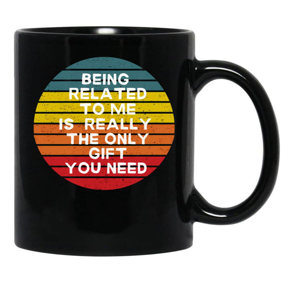 Being Related To Me Is Really The Only Gift You Need (7) Black Coffee Mug - Black
