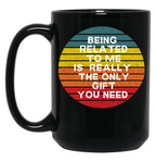 Being Related To Me Is Really The Only Gift You Need (7) Black Coffee Mug