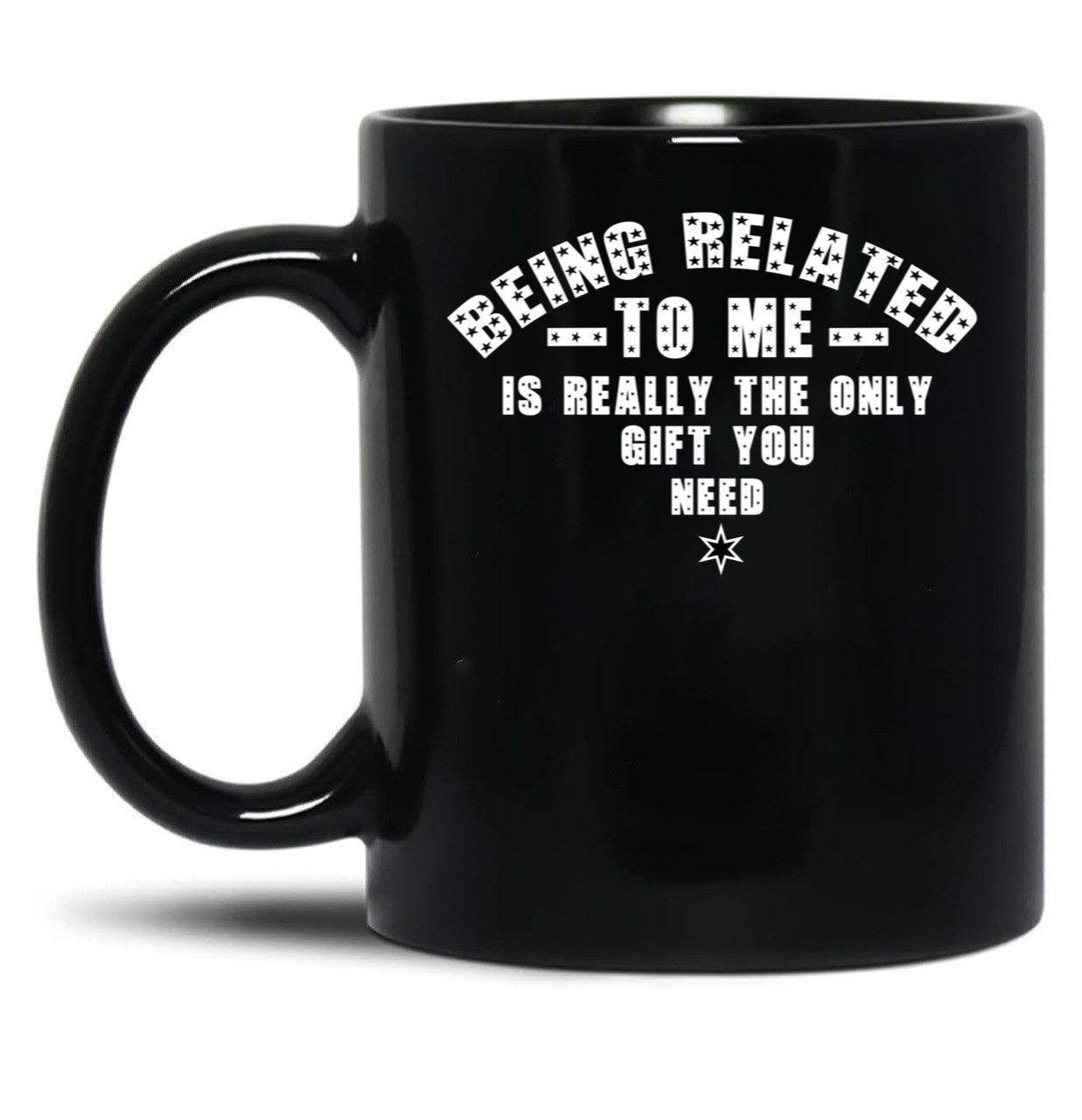 Being Related To Me Is Really The Only Gift You Need Black Coffee Mug