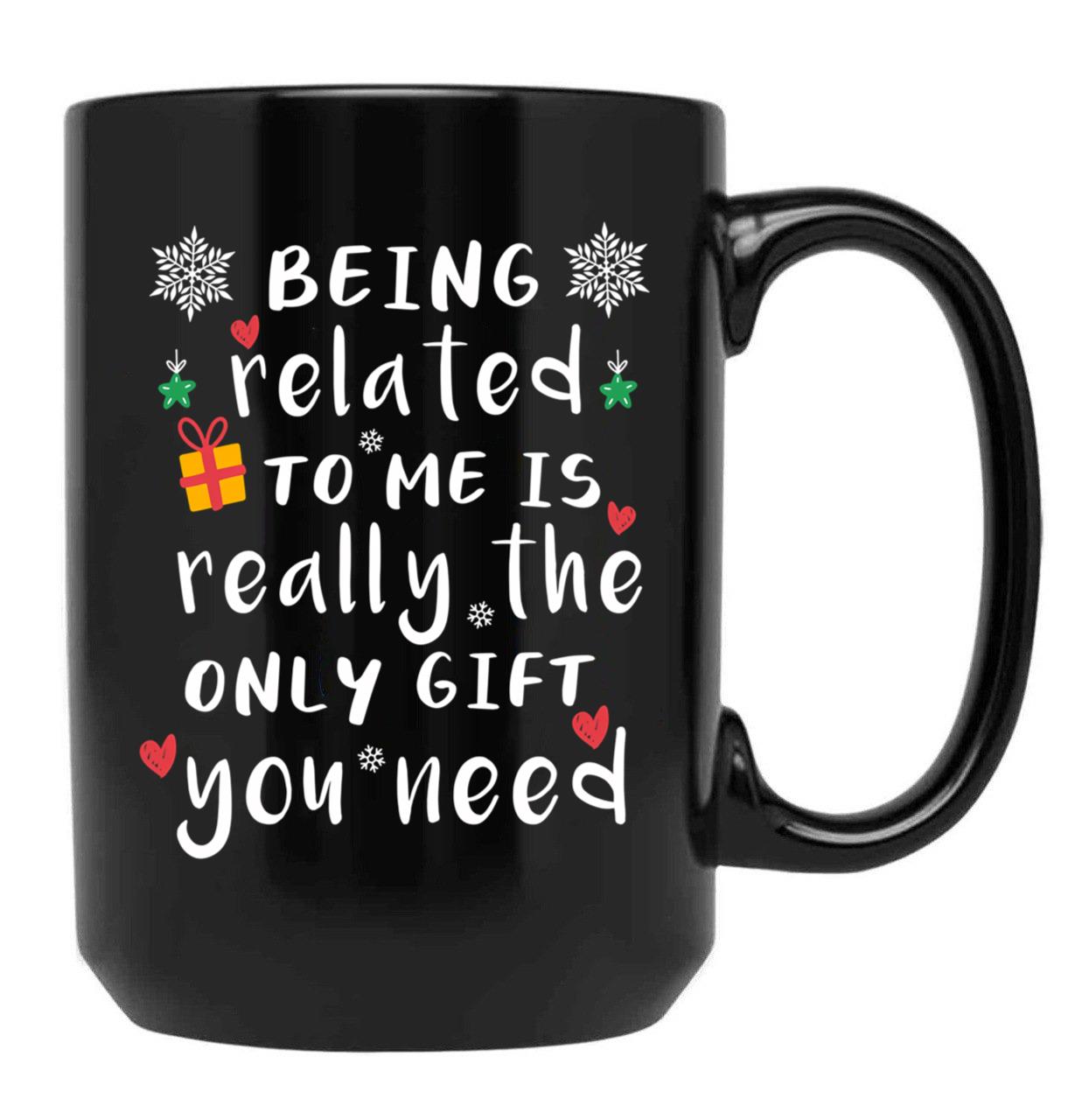 Being Related To Me Is Really The Only Gift You Need Black Coffee Mug, Gift Coffee Mug