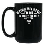 Being Related To Me Is Really The Only Gift You Need Black Coffee Mug