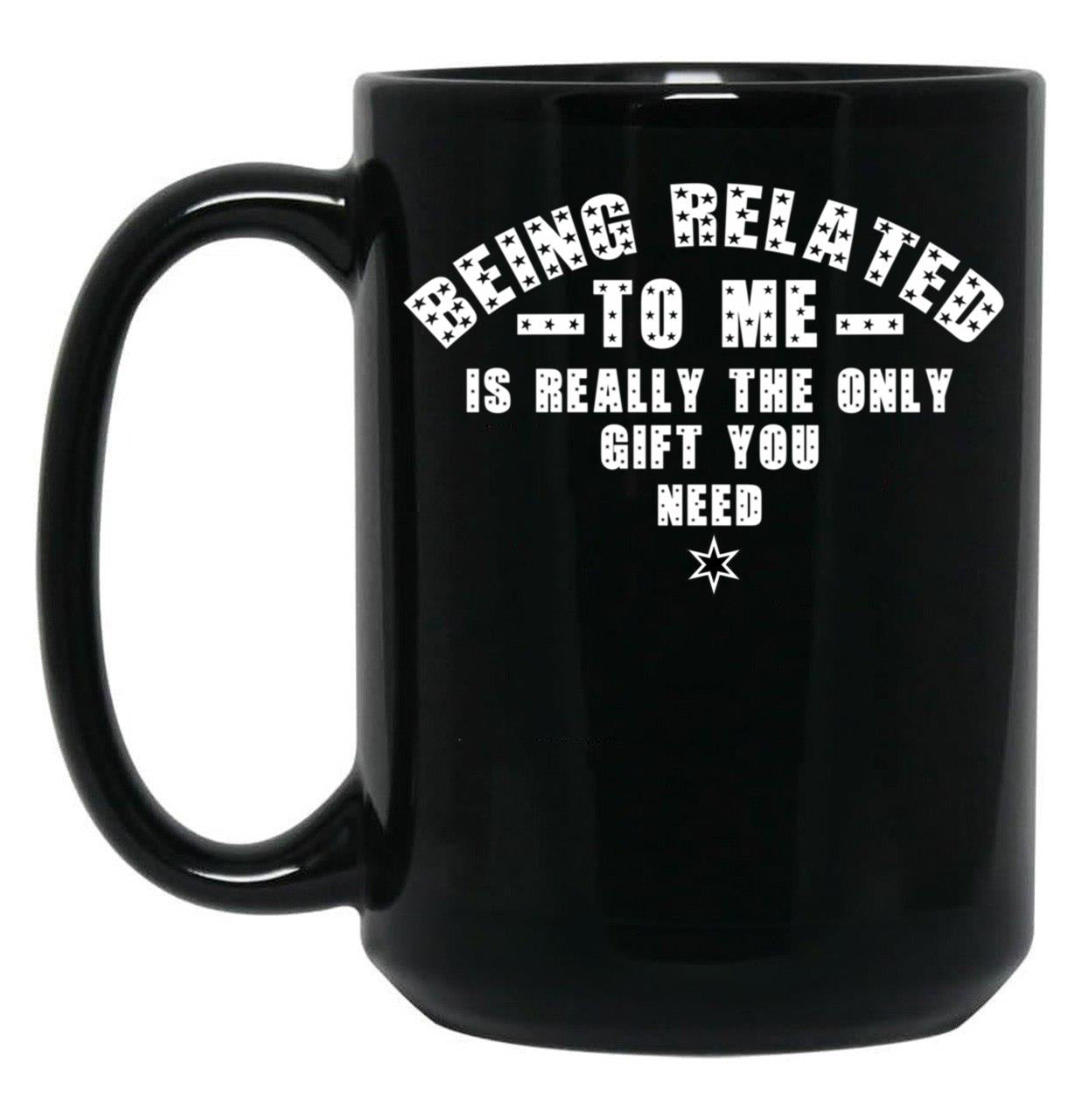 Being Related To Me Is Really The Only Gift You Need Black Coffee Mug