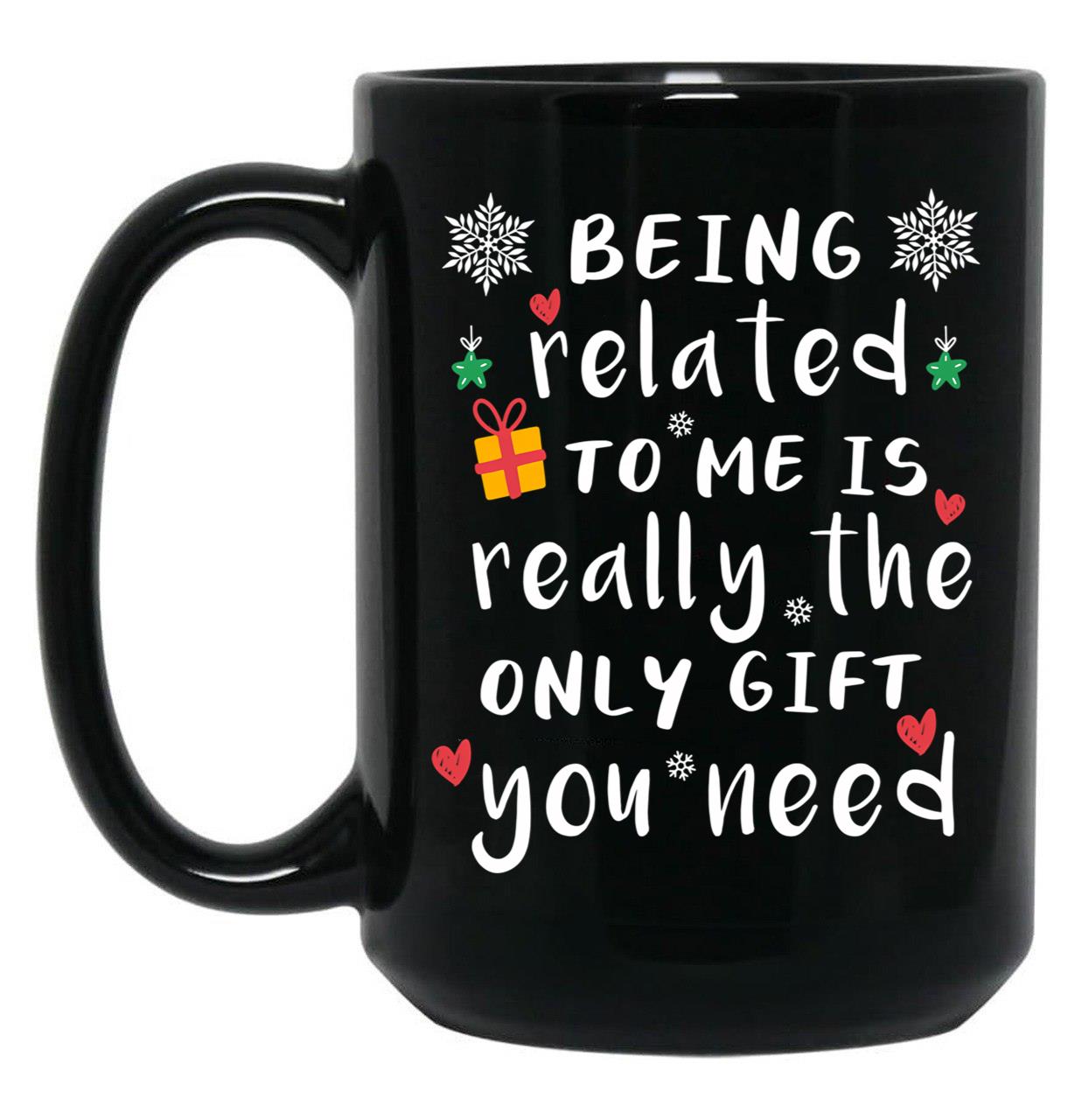 Being Related To Me Is Really The Only Gift You Need Black Coffee Mug, Gift Coffee Mug
