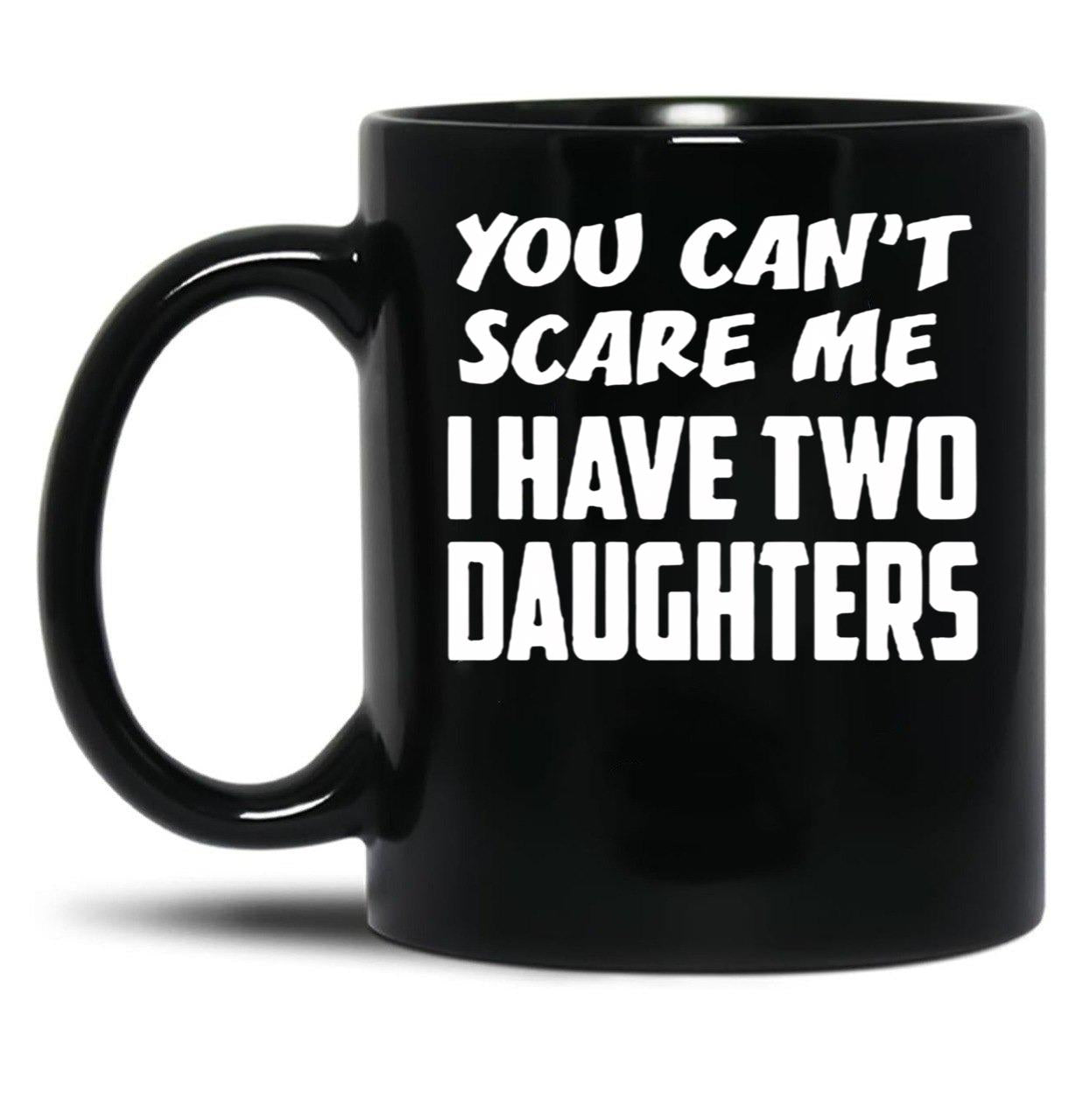 Best Dad Ever You Cant Scare Me I Have Two Daughters Cool Dad Ever Becaues Of All Those Times I Said Yes When Mom Said No Vacation Inspiration Joy Mood Black Coffee Mug