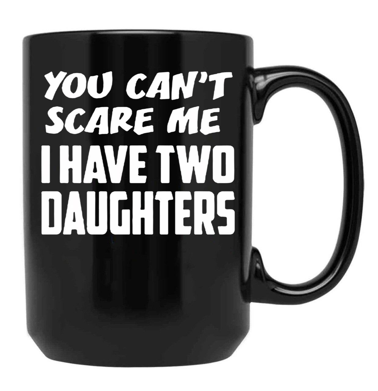Best Dad Ever You Cant Scare Me I Have Two Daughters Cool Dad Ever Becaues Of All Those Times I Said Yes When Mom Said No Vacation Inspiration Joy Mood Black Coffee Mug - Black