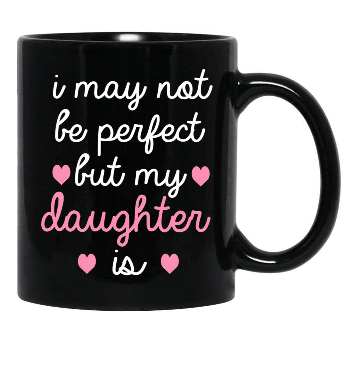 Best Gift For Daughter I May Not Be Perfect But My Daughter Is Black Coffee Mug - Black