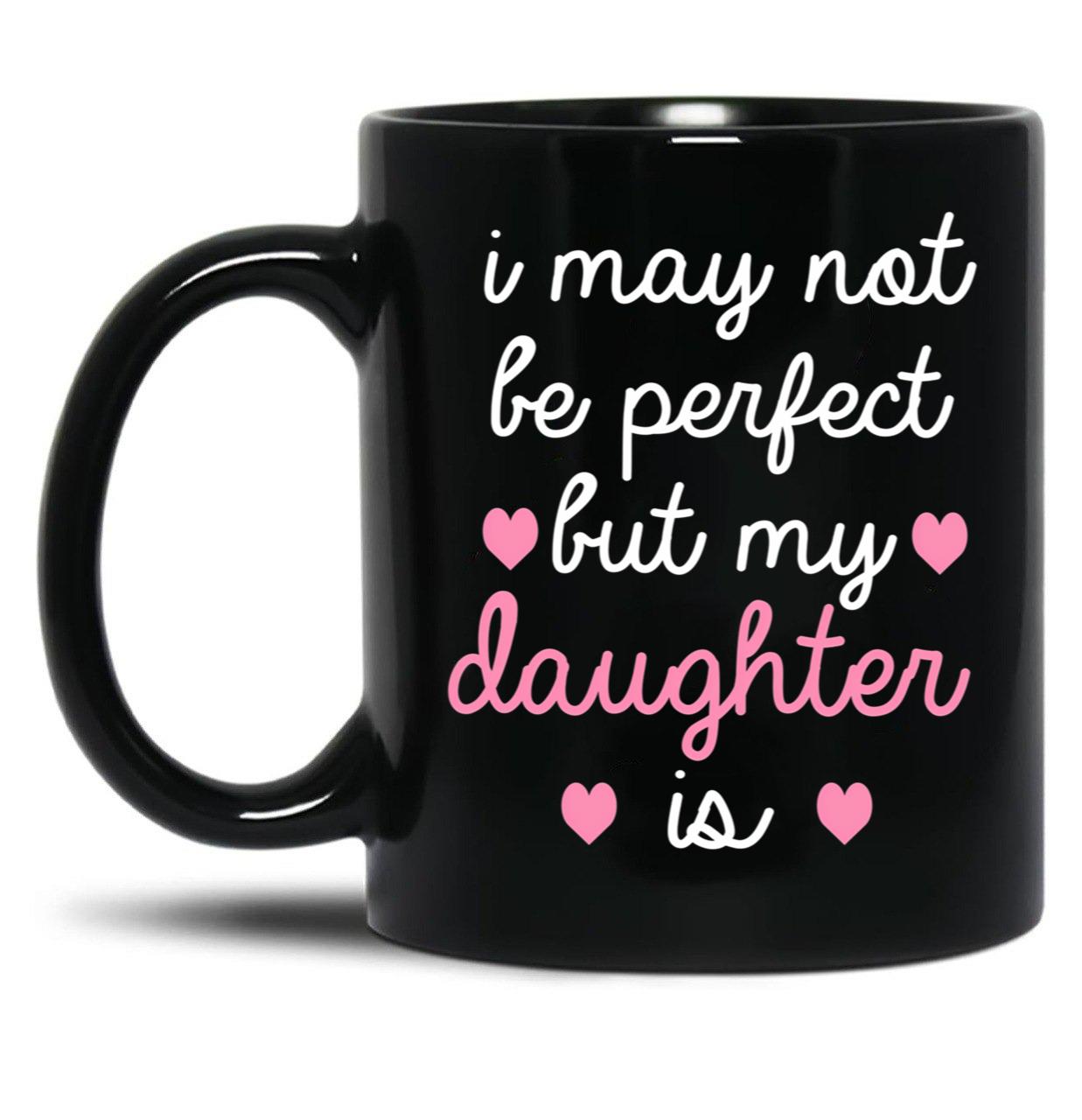 Best Gift For Daughter I May Not Be Perfect But My Daughter Is Black Coffee Mug