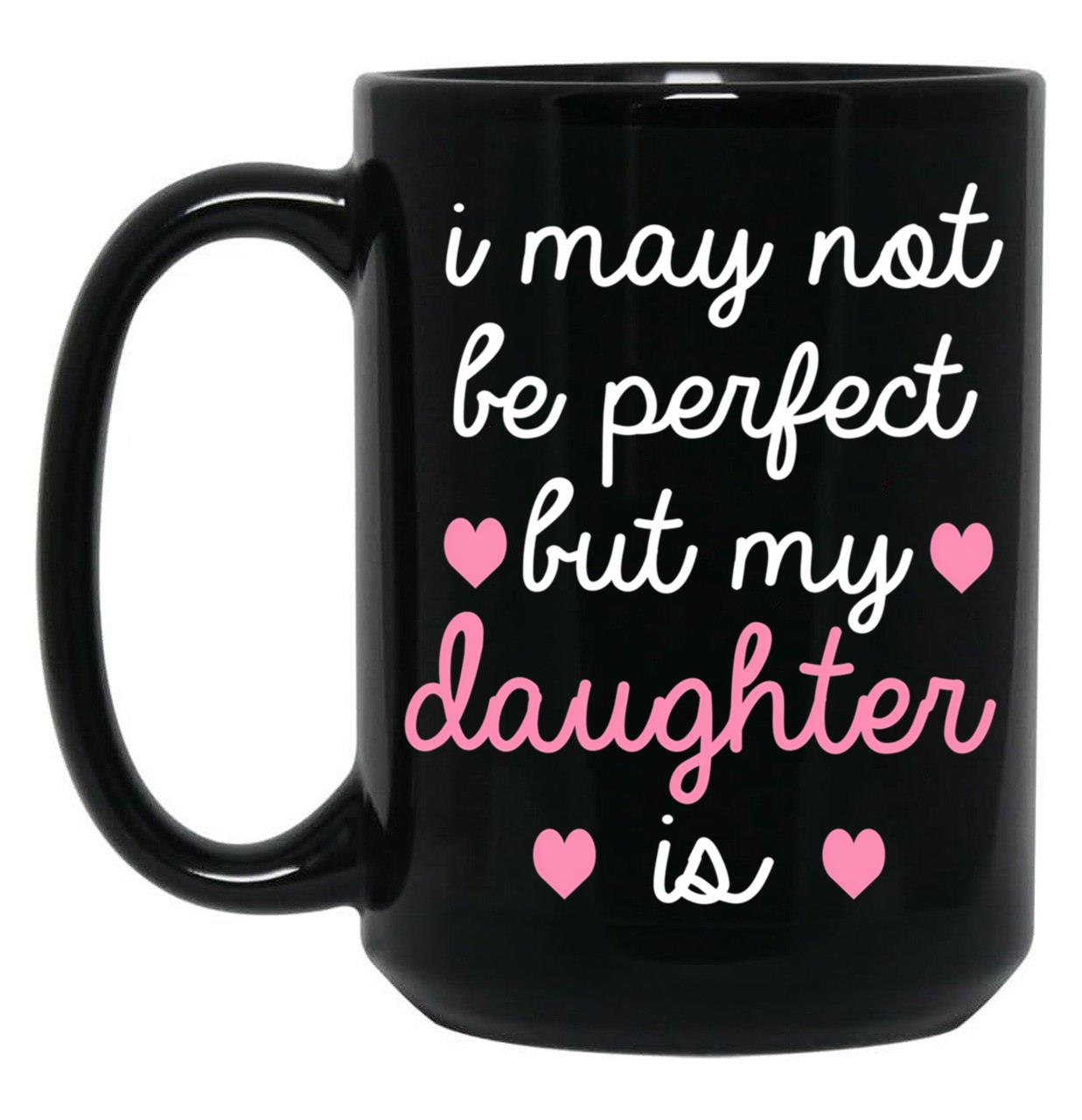 Best Gift For Daughter I May Not Be Perfect But My Daughter Is Black Coffee Mug