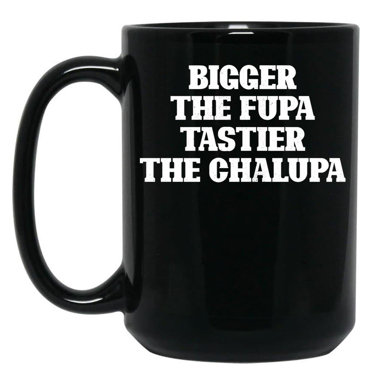Bigger The Fupa Tastier The Chalupa Funny T-Shirt Black Coffee Mug, Gift Coffee Mug