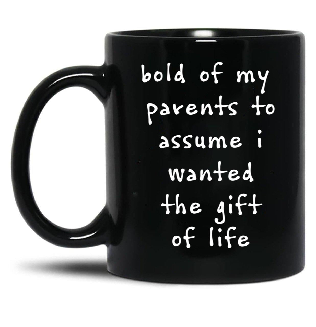 Bold Of My Parent To Assume I Wanted The Gift Of Life Black Coffee Mug