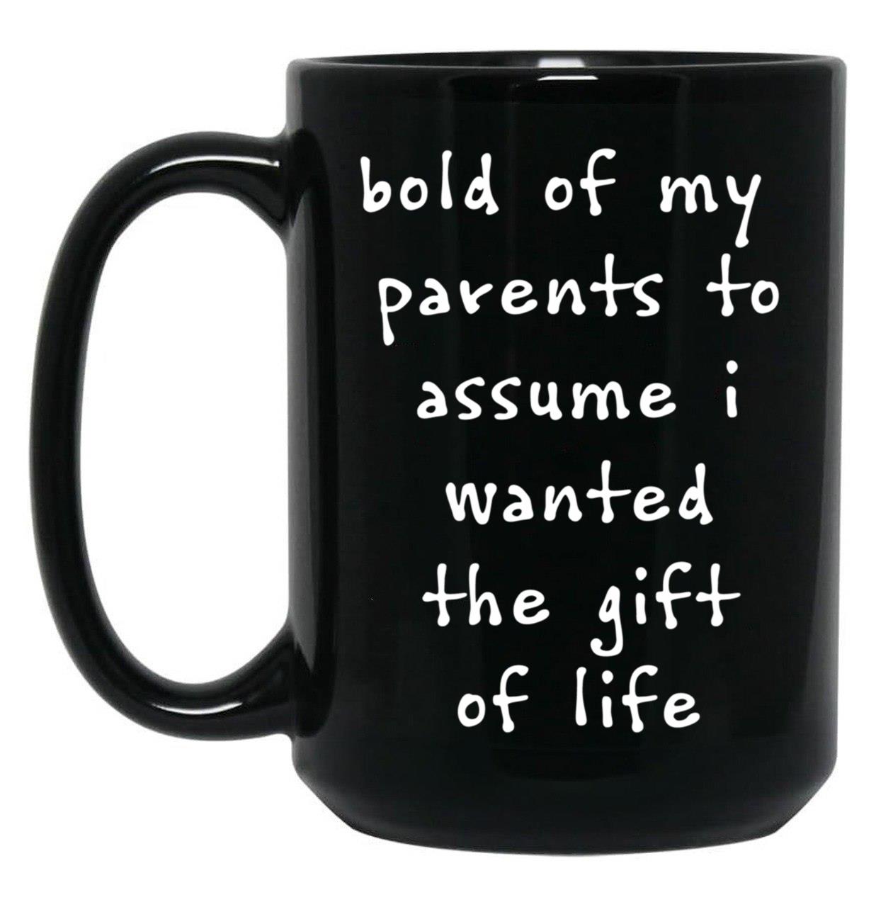 Bold Of My Parent To Assume I Wanted The Gift Of Life Black Coffee Mug