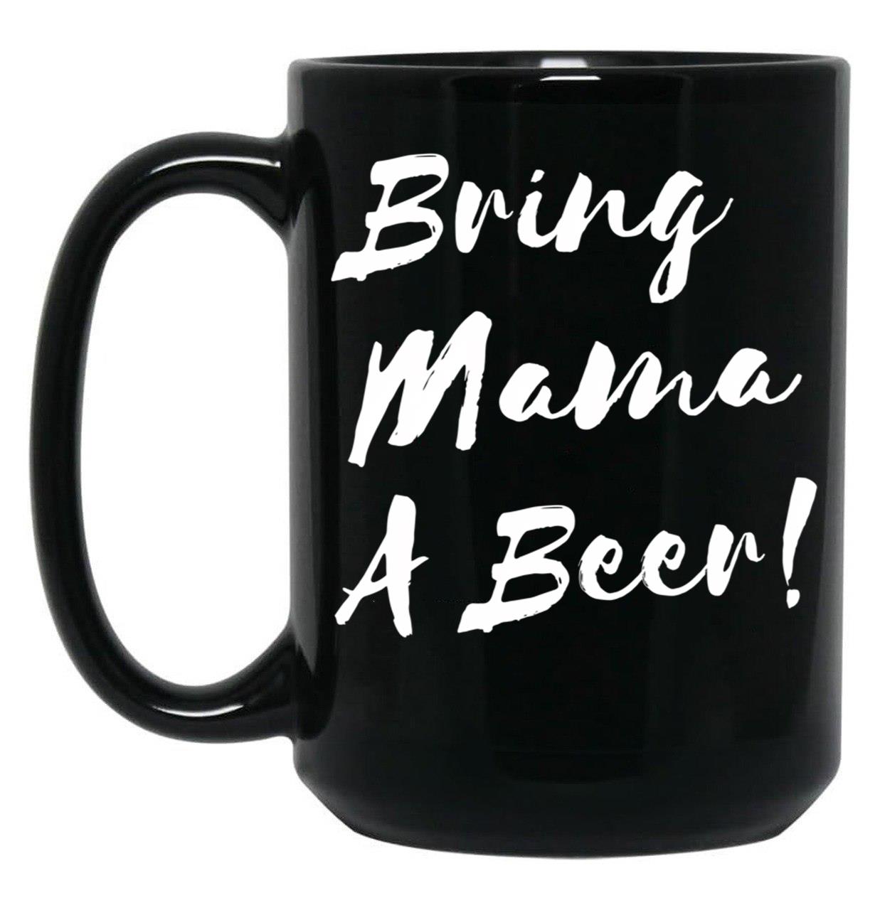 Bring Mama A Beer Black Coffee Mug, Gift Coffee Mug