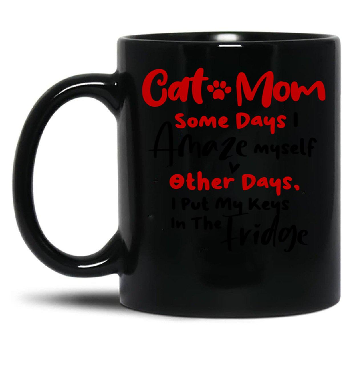 Cat Mom Some Days I Amaze Myself Other Days I Put My Keys In The Fridge Mothers Day Birthday National Cat Day Black Coffee Mug, Gift Coffee Mug - Black