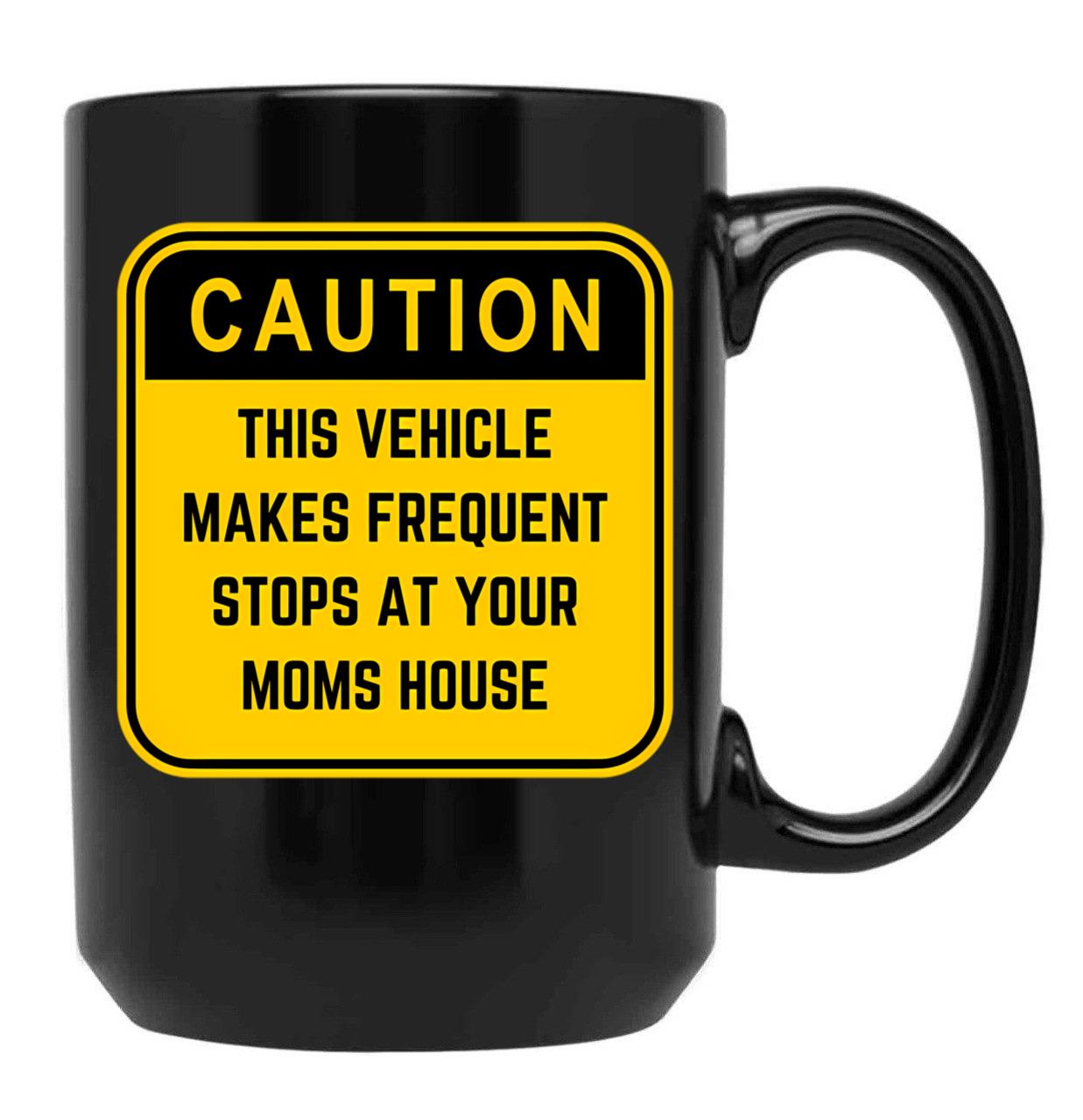 Caution This Vehicle Makes Frequent Stops At Your Moms House Black Coffee Mug, Gift Coffee Mug