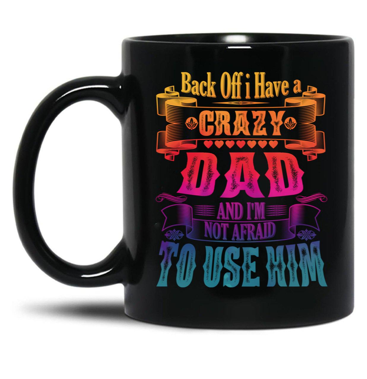 Back Off I Have A Crazy Dad And I'M Not Afraid To Use Hir Funny Family Quote Black Coffee Mug