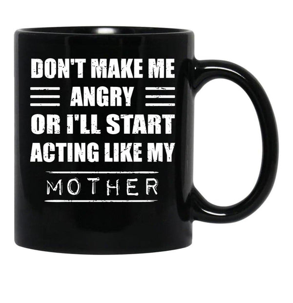 Dont Make Me Angry Ill Act Like My Mother Mom Funny Black Coffee Mug, Gift Coffee Mug - Black