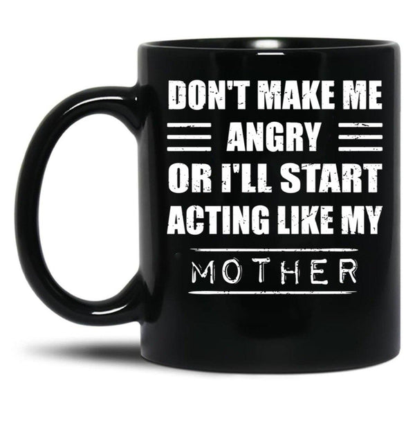Dont Make Me Angry Ill Act Like My Mother Mom Funny Black Coffee Mug, Gift Coffee Mug - Black