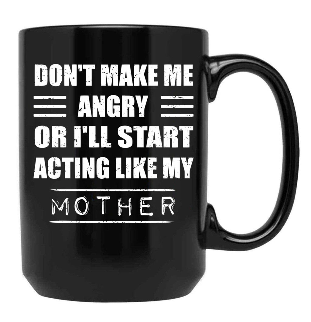 Dont Make Me Angry Ill Act Like My Mother Mom Funny Black Coffee Mug, Gift Coffee Mug