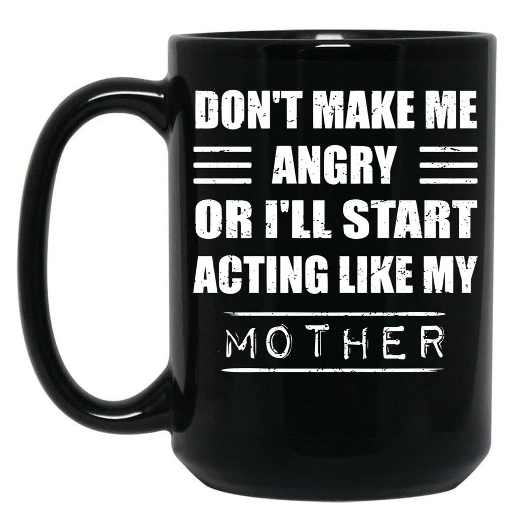 Dont Make Me Angry Ill Act Like My Mother Mom Funny Black Coffee Mug, Gift Coffee Mug