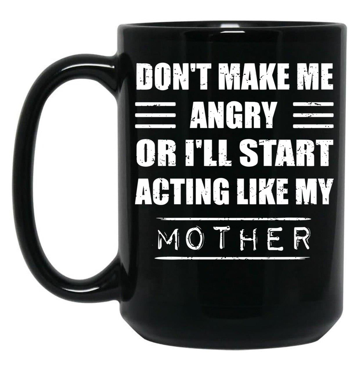 Dont Make Me Angry Ill Act Like My Mother Mom Funny Black Coffee Mug, Gift Coffee Mug