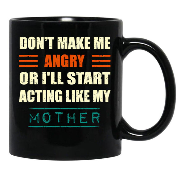 Dont Make Me Angry Ill Act Like My Mother Mom Funny Black Coffee Mug, Gift Coffee Mug - Black