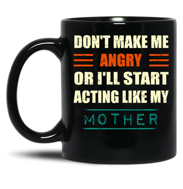 Dont Make Me Angry Ill Act Like My Mother Mom Funny Black Coffee Mug, Gift Coffee Mug - Black