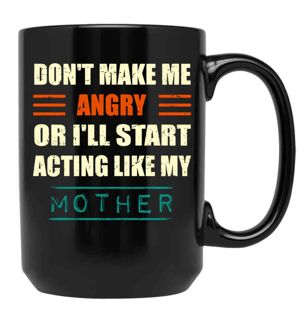 Dont Make Me Angry Ill Act Like My Mother Mom Funny Black Coffee Mug, Gift Coffee Mug