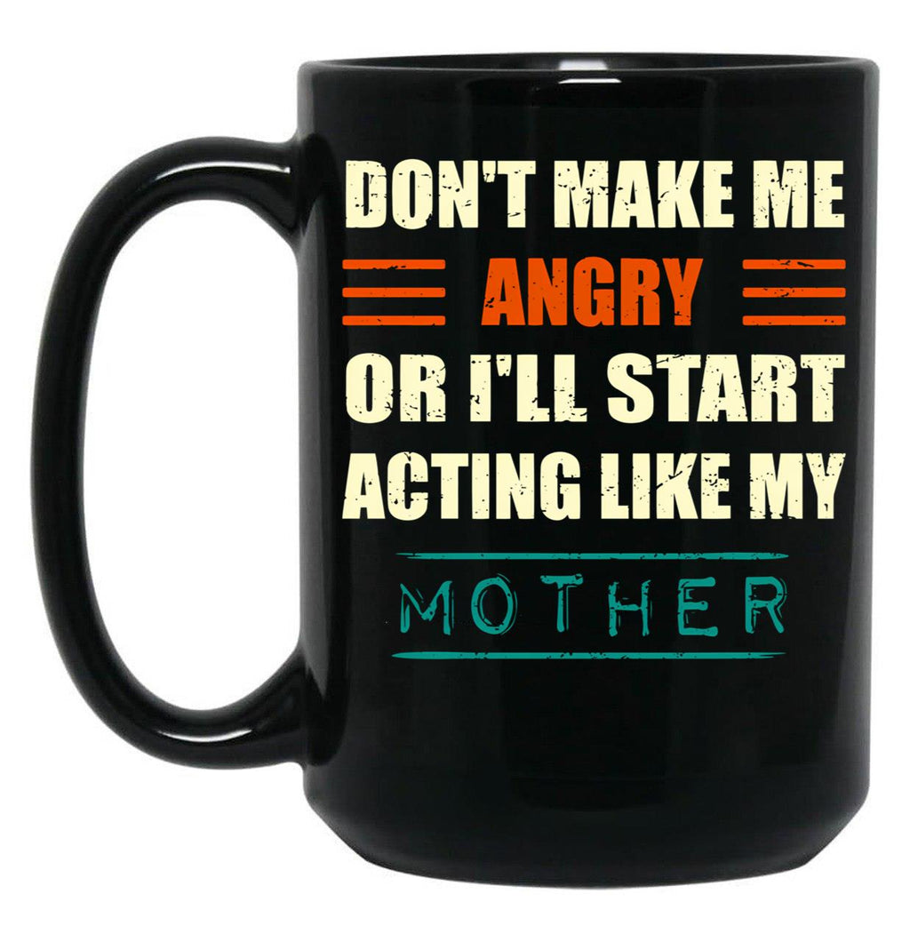 Dont Make Me Angry Ill Act Like My Mother Mom Funny Black Coffee Mug, Gift Coffee Mug