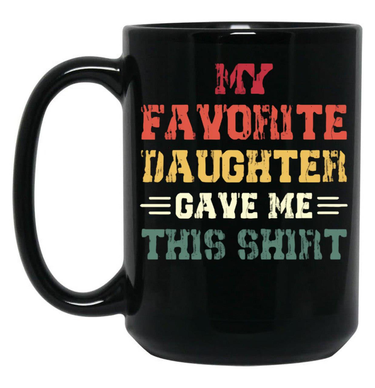 My Favorite Daughter Gave Me This Mugfunny Dad_For Dadsfathers Day Giftdad Gift From Daughter - My Favorite Daughter Gave Me This Mug Black Coffee Mug