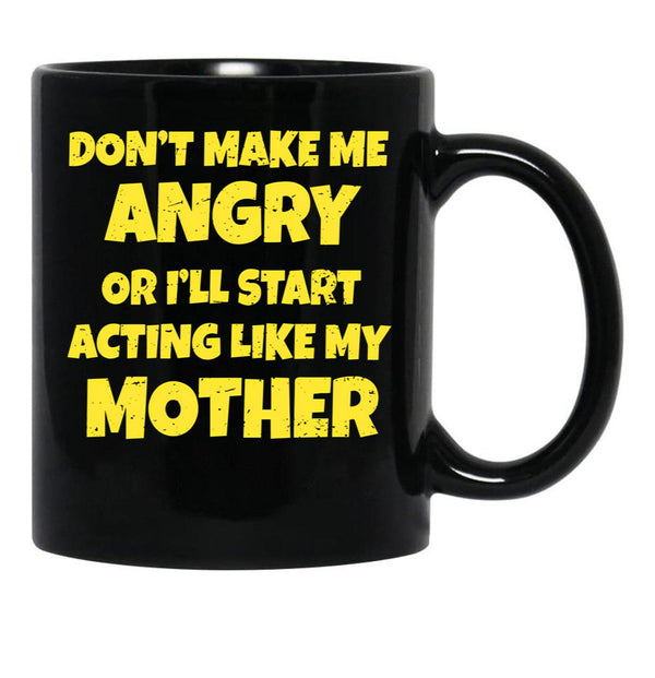 Dont Make Me Angry Ill Act Like My Mother Mom Funny Black Coffee Mug, Gift Coffee Mug - Black